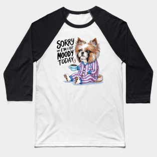 Sorry I'm A Bit Moody Today dog Baseball T-Shirt